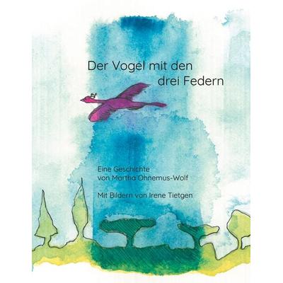 Der Vogel mit den drei Federn, Taschenbuch von Martha Ohnemus-Wolf,Irene Tietgen, BoD – Books on Demand, 978-3-7543-2880-4