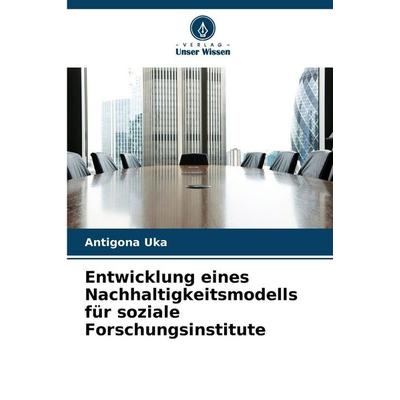 Entwicklung eines Nachhaltigkeitsmodells für soziale Forschungsinstitute, Taschenbuch von Antigona Uka, Verlag Unser Wissen, 978-620-9-39627-4