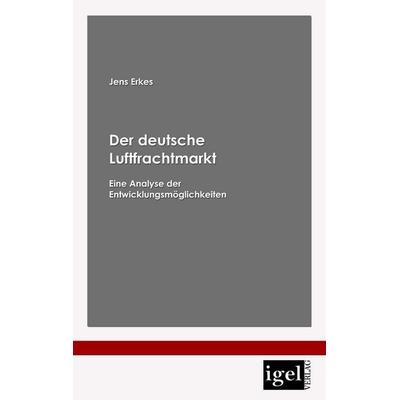 Der deutsche Luftfrachtmarkt, Taschenbuch von Jens Erkes, Igel Verlag Literatur & Wissenschaft, 978-3-86815-064-3