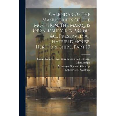 Calendar Of The Manuscripts Of The Most Hon. The Marquis Of Salisbury, K.g., &c. &c. &c., Preserved At Hatfield House, Hertfordshire, Part 10,