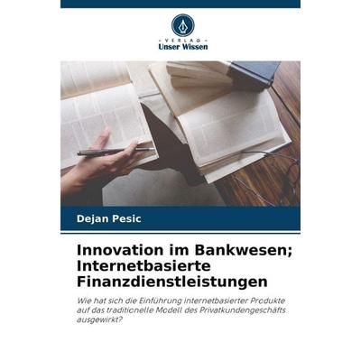 Innovation im Bankwesen; Internetbasierte Finanzdienstleistungen, Taschenbuch von Dejan Pesic, Verlag Unser Wissen, 978-620-9-42452-6