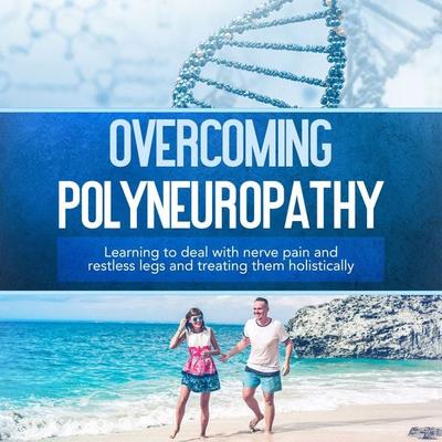 Overcoming Polyneuropathy: Learning to deal with nerve pain and restless legs and treating them holistically - Katharina Neustedt, Audio,