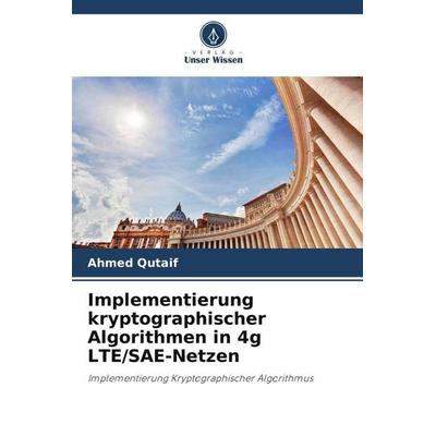 Implementierung kryptographischer Algorithmen in 4g LTE/SAE-Netzen, Taschenbuch von Ahmed Qutaif, Verlag Unser Wissen, 978-620-5-71317-4