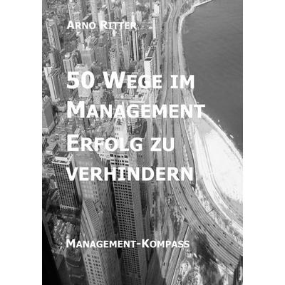 50 Wege im Management Erfolg zu verhindern, Taschenbuch von Arno Ritter, BoD – Books on Demand, 978-3-7412-9483-9