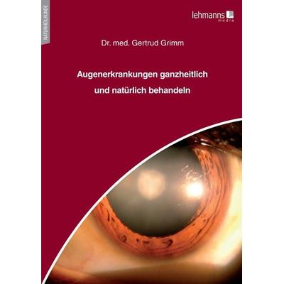 Augenerkrankungen ganzheitlich und natürlich behandeln, Taschenbuch von Gertrud Grimm, Lehmanns Media, 978-3-96543-295-6