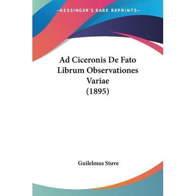Ad Ciceronis De Fato Librum Observationes Variae (1895), Taschenbuch von Guilelmus Stuve, Kessinger Publishing, LLC, 978-1-160-28169-0