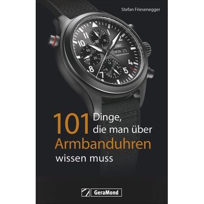 101 Dinge, die man über Armbanduhren wissen muss, Taschenbuch von Stefan Friesenegger, Geramond, 978-3-95613-114-1