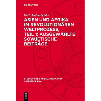 Asien und Afrika im revolutionären Weltprozess, Teil 1: Ausgewählte sowjetische Beiträge, Gebundene Ausgabe von , De Gruyter, 978-3-11-270908-5