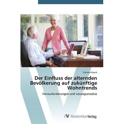 Der Einfluss der alternden Bevölkerung auf zukünftige Wohntrends, Taschenbuch von Corinna Hauck, AV Akademikerverlag, 978-3-639-67780-5