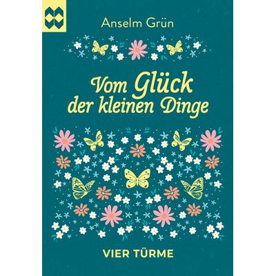 Vom Glück der kleinen Dinge, Geheftet von Anselm Grün, Vier Türme, 978-3-7365-0657-2