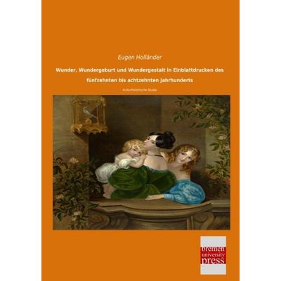 Wunder, Wundergeburt und Wundergestalt in Einblattdrucken des fünfzehnten bis achtzehnten Jahrhunderts, Taschenbuch von Eugen Holländer, Bremen