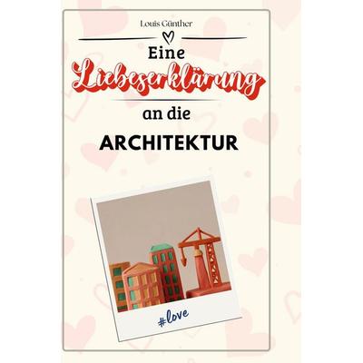Eine Liebeserklärung an die Architektur, Gebundene Ausgabe von Louis Günther, BoD - Books on Demand, 978-3-7591-4373-0