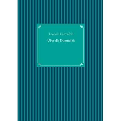 Über die Dummheit, Gebundene Ausgabe von Leopold Löwenfeld, BoD – Books on Demand, 978-3-7494-7853-8