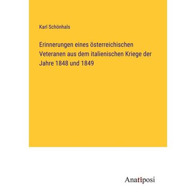 Erinnerungen eines österreichischen Veteranen aus dem italienischen Kriege der Jahre 1848 und 1849, Taschenbuch von Karl Schönhals, Anatiposi Verlag,