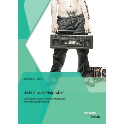 'Echt krasse Mutprobe' - Jugendliches Risikoverhalten, Mutproben und Selbstüberschätzung, Taschenbuch von Michael Jost, Disserta Verlag,
