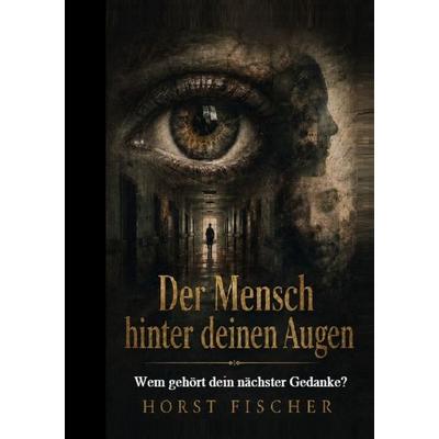 Der Mensch hinter deinen Augen, Taschenbuch von Horst Fischer, Epubli, 978-3-565-60717-4