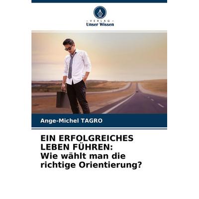 EIN ERFOLGREICHES LEBEN FÜHREN: Wie wählt man die richtige Orientierung?, Taschenbuch von Ange-Michel Tagro, Verlag Unser Wissen, 978-620-4-42427-9
