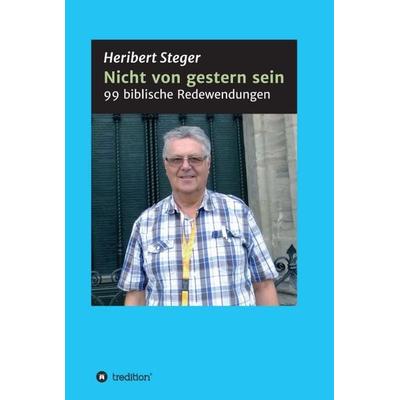 Nicht von gestern sein, Gebundene Ausgabe von Heribert Steger, Tredition, 978-3-7469-0240-1