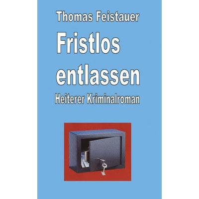Fristlos entlassen, Taschenbuch von Thomas Feistauer, BoD – Books on Demand, 978-3-8311-0143-6