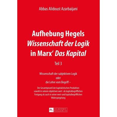 Aufhebung Hegels «Wissenschaft der Logik» in Marx’ «Das Kapital», Taschenbuch von Abbas Alidoust Azarbaijani, Peter Lang GmbH, Internationaler Verlag