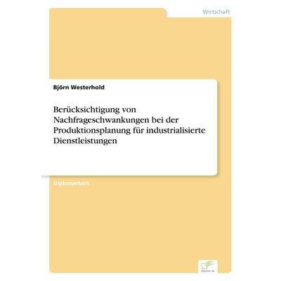 Berücksichtigung von Nachfrageschwankungen bei der Produktionsplanung für industrialisierte Dienstleistungen, Taschenbuch von Björn Westerhold, GRIN,