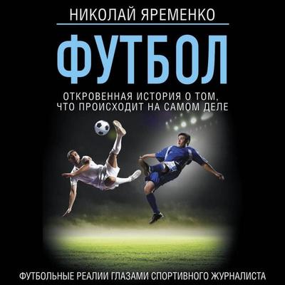 Futbol: otkrovennaya istoriya o tom, chto proishodit na samom dele - Nikolai Yaremenko, Audio, 9785171692292