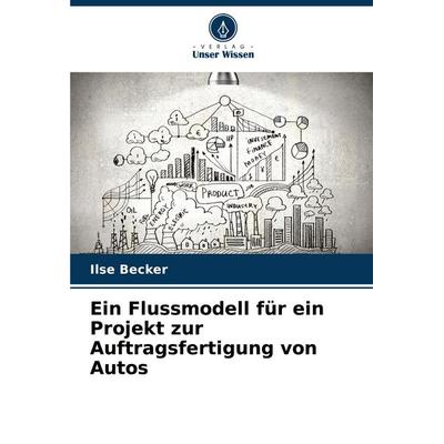 Ein Flussmodell für ein Projekt zur Auftragsfertigung von Autos, Taschenbuch von Ilse Becker, Verlag Unser Wissen, 978-620-7-37456-4