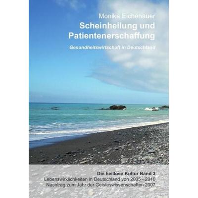 Scheinheilung und Patientenerschaffung - Die heillose Kultur - Band 3, Taschenbuch von Phil. Monika Eichenauer, Epubli, 978-3-8442-2469-6