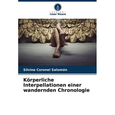 Körperliche Interpellationen einer wandernden Chronologie, Taschenbuch von Silvina Coronel Salomón, Verlag Unser Wissen, 978-620-6-93897-2