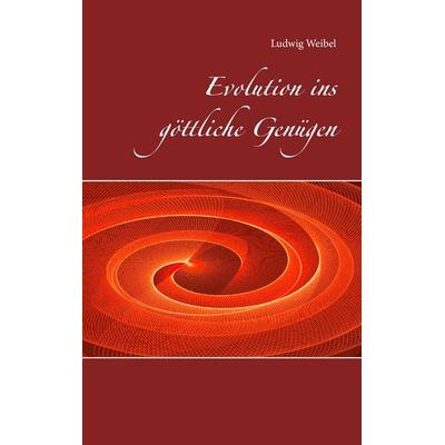 Evolution ins göttliche Genügen, Taschenbuch von Ludwig Weibel, BoD – Books on Demand, 978-3-7386-4423-4