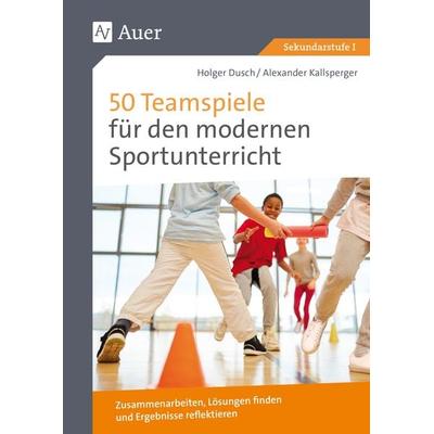 50 Teamspiele für den modernen Sportunterricht, Geheftet von Holger Dusch,Alexander Kallsperger, Auer Verlag in der AAP Lehrerwelt GmbH,