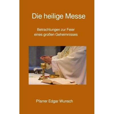 Die heilige Messe, Taschenbuch von Edgar Wunsch, Epubli, 978-3-7549-1136-5
