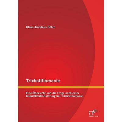 Trichotillomanie: Eine Übersicht und die Frage nach einer Impulskontrollstörung bei Trichotillomanie, Taschenbuch von Klaus Amadeus Böhm, Diplomica