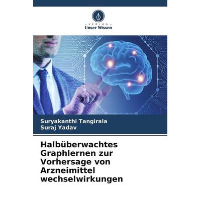 Halbüberwachtes Graphlernen zur Vorhersage von Arzneimittel wechselwirkungen, Taschenbuch von Suryakanthi Tangirala,Suraj Yadav, Verlag Unser Wissen