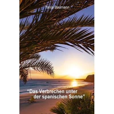 'Das Verbrechen unter der spanischen Sonne'; Taschenbuch von Tanja Baumann, Epubli, 978-3-7584-8720-0