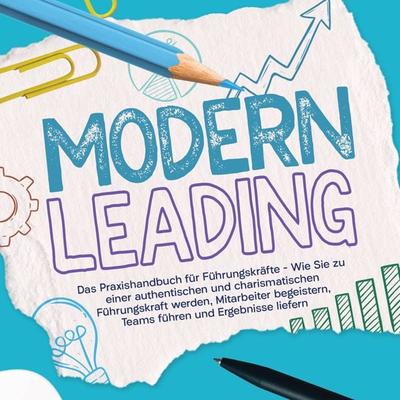 Modern Leading: Das Praxishandbuch für Führungskräfte – Wie Sie zu einer authentischen und charismatischen Führungskraft werden, Mitarbeiter