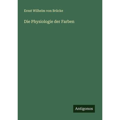 Die Physiologie der Farben, Taschenbuch von Ernst Wilhelm Brücke, Antigonos Verlag, 978-3-386-16335-4