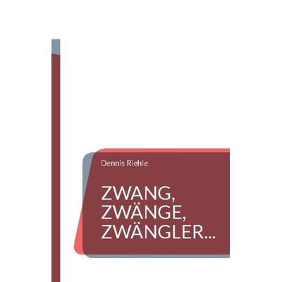 Zwang, Zwänge, Zwängler..., Taschenbuch von Dennis Riehle, BoD – Books on Demand, 978-3-7557-5607-1