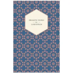 Dramatic Works of Lord Byron Including Manfred, Cain, Doge of Venice, Sardanapalus, and The Two Fos, Belletristik von George Gordon Byron