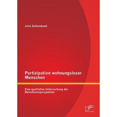 Partizipation wohnungsloser Menschen: Eine qualitative Untersuchung der Betroffenenperspektive, Taschenbuch von Julia Schlembach, Diplomica Verlag