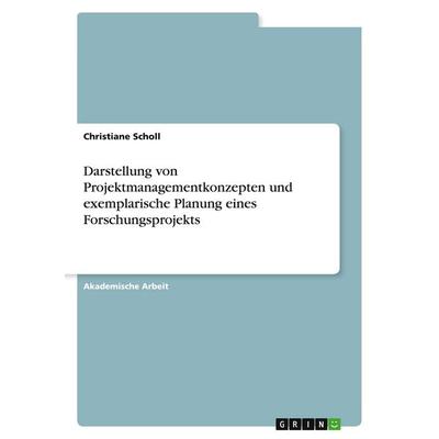 Darstellung von Projektmanagementkonzepten und exemplarische Planung eines Forschungsprojekts, Taschenbuch von Christiane Scholl, GRIN,