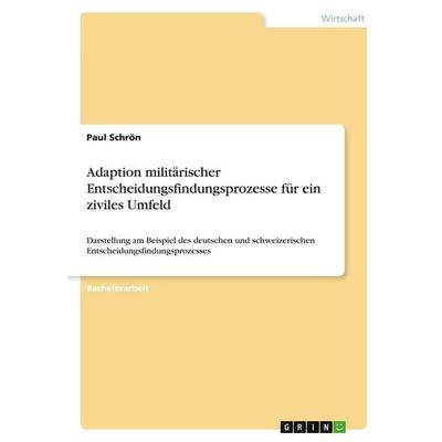 Adaption militärischer Entscheidungsfindungsprozesse für ein ziviles Umfeld, Taschenbuch von Paul Schrön, GRIN, 978-3-346-40016-1