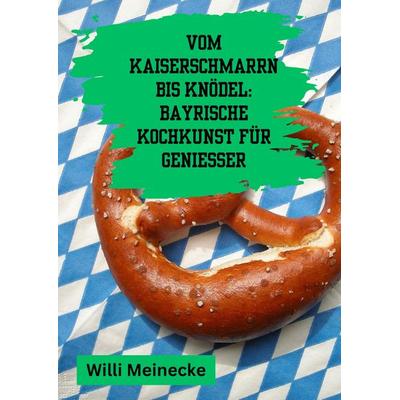 Vom Kaiserschmarrn bis Knödel: Bayrische Kochkunst für Genießer, Gebundene Ausgabe von Willi Meinecke, Tredition, 978-3-384-20632-9