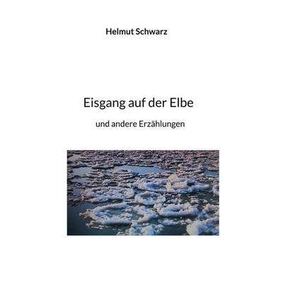 Eisgang auf der Elbe, Taschenbuch von Hellmut Schwarz, BoD – Books on Demand, 978-3-7597-1191-5