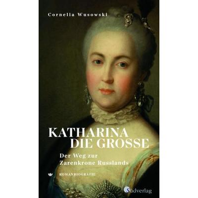 Katharina die Große. Der Weg zur Zarenkrone Russlands, Gebundene Ausgabe von Cornelia Wusowski, Südverlag, 978-3-87800-143-0