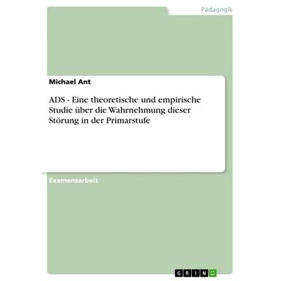 ADS - Eine theoretische und empirische Studie über die Wahrnehmung dieser Störung in der Primarstufe, Taschenbuch von Michael Ant, GRIN,