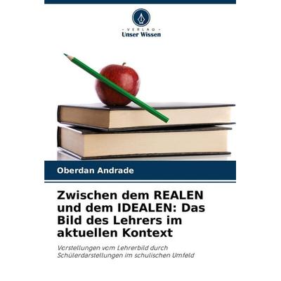 Zwischen dem REALEN und dem IDEALEN: Das Bild des Lehrers im aktuellen Kontext, Taschenbuch von Oberdan Andrade, Verlag Unser Wissen,