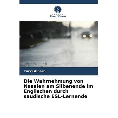 Die Wahrnehmung von Nasalen am Silbenende im Englischen durch saudische ESL-Lernende, Taschenbuch von Turki Alharbi, Verlag Unser Wissen