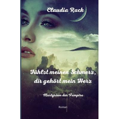 Martyrium der Vampire / Fühlst meinen Schmerz, dir gehört mein Herz, Taschenbuch von Claudia Rack, Epubli, 978-3-7584-9571-7