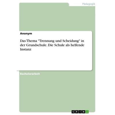 Das Thema 'Trennung und Scheidung' in der Grundschule. Die Schule als helfende Instanz, Taschenbuch von Anonymous, GRIN, 978-3-668-15467-4